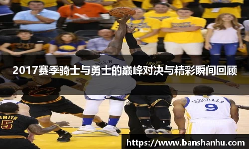 2017赛季骑士与勇士的巅峰对决与精彩瞬间回顾