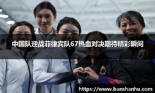 中国队迎战菲律宾队67热血对决期待精彩瞬间