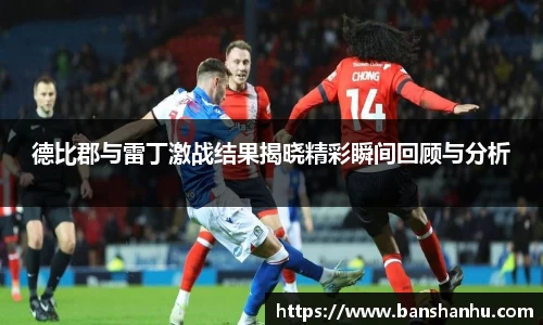 德比郡与雷丁激战结果揭晓精彩瞬间回顾与分析
