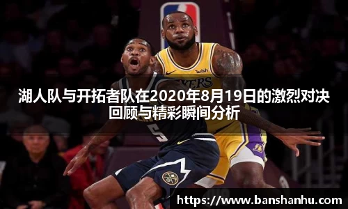湖人队与开拓者队在2020年8月19日的激烈对决回顾与精彩瞬间分析